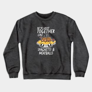 We're Great Together Like Spaghetti & Meatballs Crewneck Sweatshirt